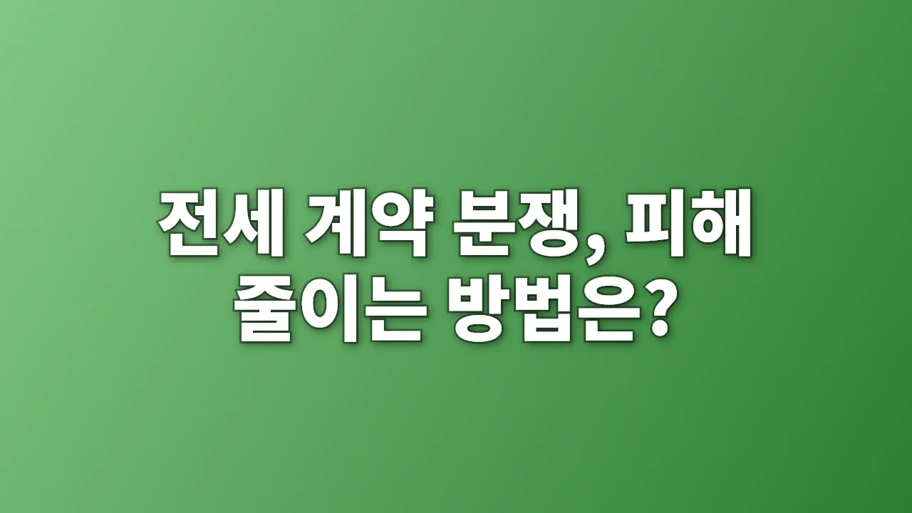 전세 계약 분쟁, 피해 줄이는 방법은?